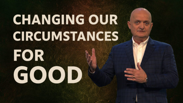 Changing Our Circumstances for  Good