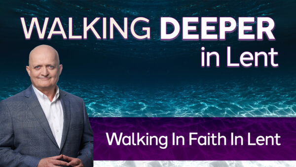 Walking In Faith In Lent - 20th March