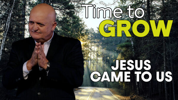 THE WEEKLY: Time To Grow - Jesus Came To Us